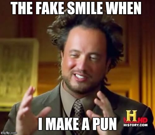 Ancient Aliens Meme | THE FAKE SMILE WHEN; I MAKE A PUN | image tagged in memes,ancient aliens | made w/ Imgflip meme maker