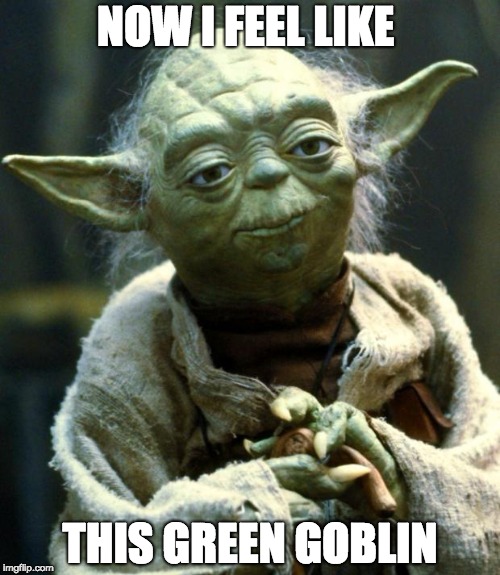 Star Wars Yoda | NOW I FEEL LIKE; THIS GREEN GOBLIN | image tagged in memes,star wars yoda | made w/ Imgflip meme maker