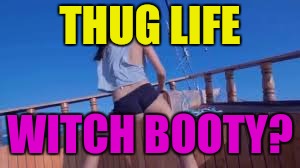 THUG LIFE WITCH BOOTY? | made w/ Imgflip meme maker