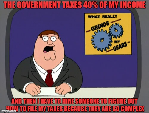 Peter Griffin News Meme | THE GOVERNMENT TAXES 40% OF MY INCOME; AND THEN I HAVE TO HIRE SOMEONE TO FIGURE OUT HOW TO FILE MY TAXES BECAUSE THEY ARE SO COMPLEX | image tagged in memes,peter griffin news | made w/ Imgflip meme maker