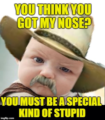 Baby Sam Elliot |  YOU THINK YOU GOT MY NOSE? YOU MUST BE A SPECIAL KIND OF STUPID | image tagged in funny memes,skeptical baby,sam elliott cowboy | made w/ Imgflip meme maker