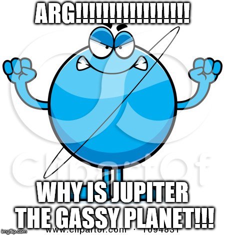 Uranus | ARG!!!!!!!!!!!!!!!!! WHY IS JUPITER THE GASSY PLANET!!! | image tagged in gassy,weird name | made w/ Imgflip meme maker