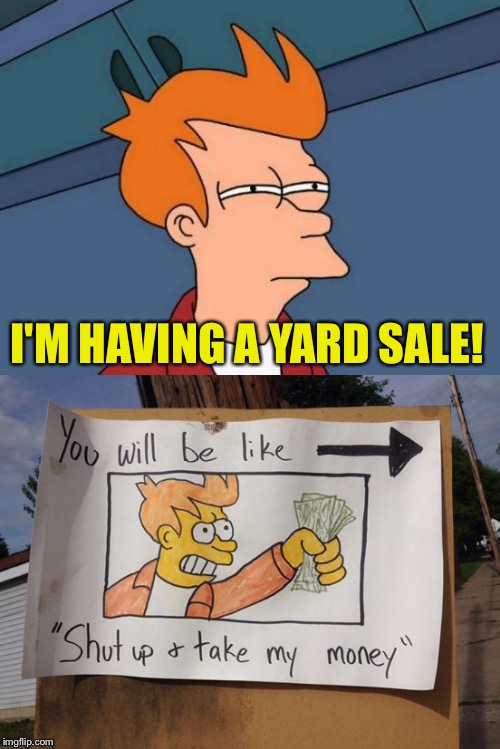 Good deals, I guarantee it! | I'M HAVING A YARD SALE! | image tagged in futurama fry,shut up and take my money fry,yard sale,funny,memes | made w/ Imgflip meme maker