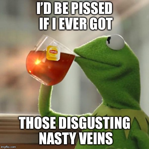 But That's None Of My Business Meme | I’D BE PISSED IF I EVER GOT THOSE DISGUSTING NASTY VEINS | image tagged in memes,but thats none of my business,kermit the frog | made w/ Imgflip meme maker