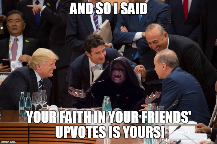 Emperor Palpatine shoots the breeze with his buds | AND SO I SAID; YOUR FAITH IN YOUR FRIENDS' UPVOTES IS YOURS! | image tagged in funny guy palpatine,upvotes,donald trump,star wars | made w/ Imgflip meme maker