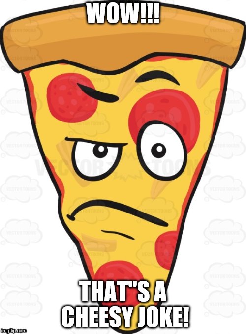 THE JOKE. | WOW!!! THAT"S A CHEESY JOKE! | image tagged in cheesy,pizza,joke | made w/ Imgflip meme maker