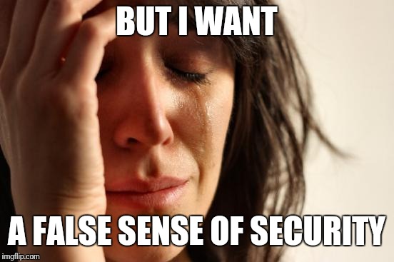 First World Problems Meme | BUT I WANT A FALSE SENSE OF SECURITY | image tagged in memes,first world problems | made w/ Imgflip meme maker
