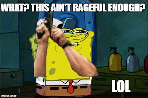 Don't You Squidward Meme | WHAT? THIS AIN'T RAGEFUL ENOUGH? LOL | image tagged in memes,dont you squidward | made w/ Imgflip meme maker