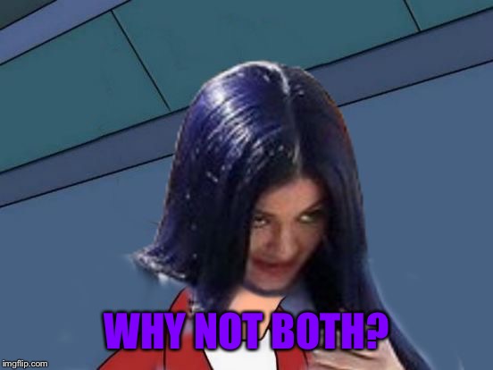 Kylie Futurama | WHY NOT BOTH? | image tagged in kylie futurama | made w/ Imgflip meme maker