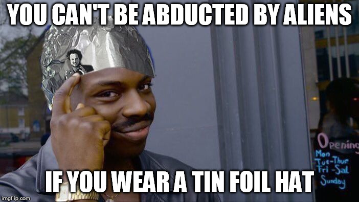 YOU CAN'T BE ABDUCTED BY ALIENS; IF YOU WEAR A TIN FOIL HAT | image tagged in aliens safe think | made w/ Imgflip meme maker