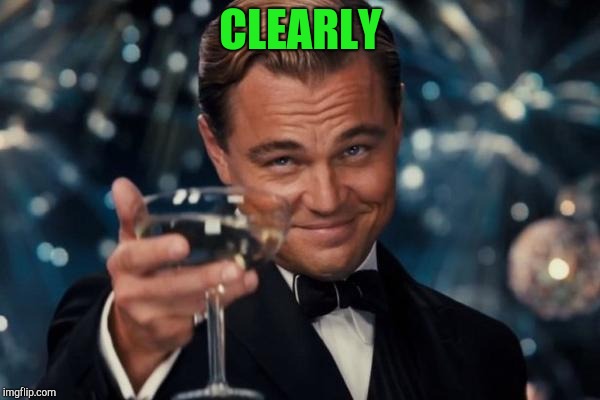 Leonardo Dicaprio Cheers Meme | CLEARLY | image tagged in memes,leonardo dicaprio cheers | made w/ Imgflip meme maker