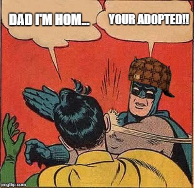 Batman Slapping Robin Meme | DAD I'M HOM... YOUR ADOPTED!! | image tagged in memes,batman slapping robin,scumbag | made w/ Imgflip meme maker