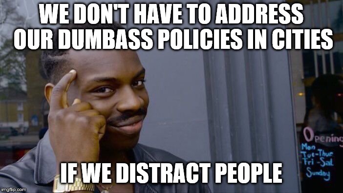Roll Safe Think About It Meme | WE DON'T HAVE TO ADDRESS OUR DUMBASS POLICIES IN CITIES IF WE DISTRACT PEOPLE | image tagged in memes,roll safe think about it | made w/ Imgflip meme maker