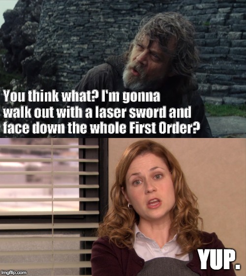 Laser Sword | You think what? I'm gonna walk out with a laser sword and face down the whole First Order? YUP. | image tagged in star wars,the last jedi,the office,light saber,luke skywalker,pam | made w/ Imgflip meme maker