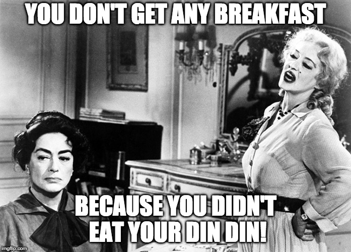 Baby Jane Birthday | YOU DON'T GET ANY BREAKFAST; BECAUSE YOU DIDN'T EAT YOUR DIN DIN! | image tagged in baby jane birthday | made w/ Imgflip meme maker