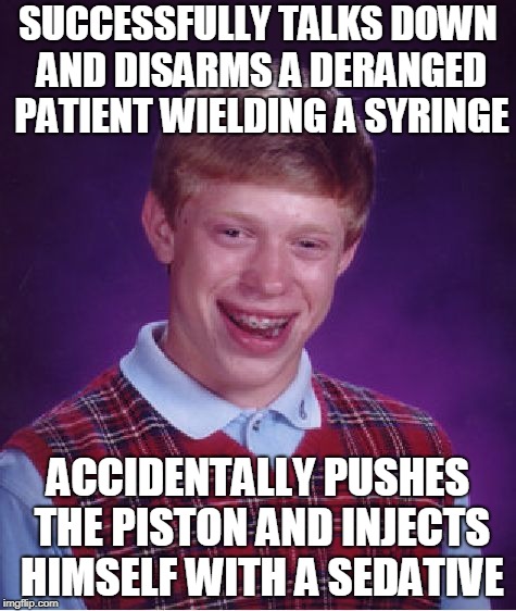 Bad Luck Brian Meme | SUCCESSFULLY TALKS DOWN AND DISARMS A DERANGED PATIENT WIELDING A SYRINGE; ACCIDENTALLY PUSHES THE PISTON AND INJECTS HIMSELF WITH A SEDATIVE | image tagged in memes,bad luck brian | made w/ Imgflip meme maker