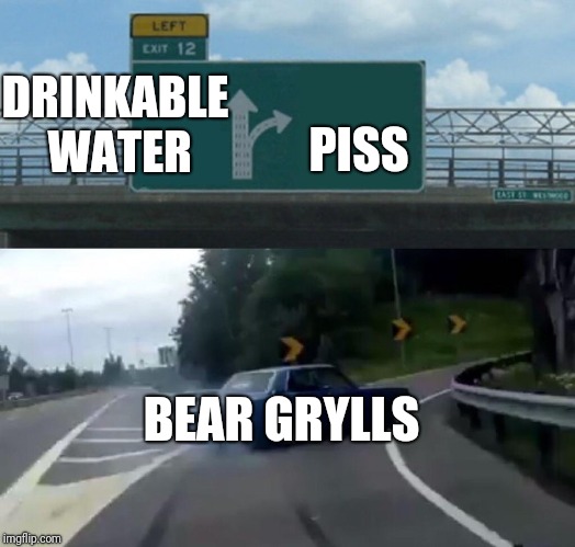 Left Exit 12 Off Ramp Meme | DRINKABLE WATER; PISS; BEAR GRYLLS | image tagged in memes,left exit 12 off ramp | made w/ Imgflip meme maker