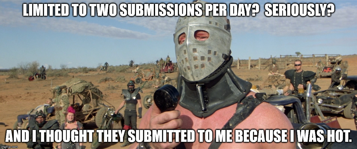 Two subs per day? | LIMITED TO TWO SUBMISSIONS PER DAY?  SERIOUSLY? AND I THOUGHT THEY SUBMITTED TO ME BECAUSE I WAS HOT. | image tagged in submissions | made w/ Imgflip meme maker