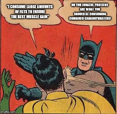 Batman Slapping Robin | "I CONSUME LARGE AMOUNTS OF FATS TO ENSURE THE BEST MUSCLE GAIN"; NO YOU LUNATIC, PROTIENS ARE WHAT YOU SHOULD BE CONSUMING COMBINED CARBOHYDRATEDS! | image tagged in memes,batman slapping robin | made w/ Imgflip meme maker