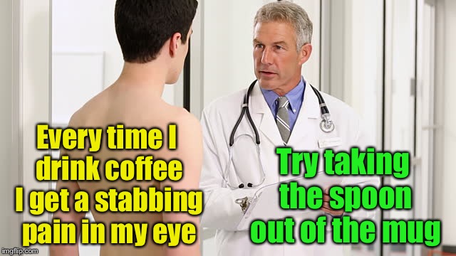Doctor’s advice | Try taking the spoon out of the mug; Every time I drink coffee I get a stabbing pain in my eye | image tagged in teenager at a doctor,memes,doctor,doctor and patient,coffee | made w/ Imgflip meme maker