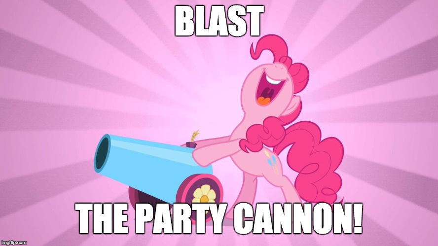 Pinkie Pie's party cannon | BLAST THE PARTY CANNON! | image tagged in pinkie pie's party cannon | made w/ Imgflip meme maker
