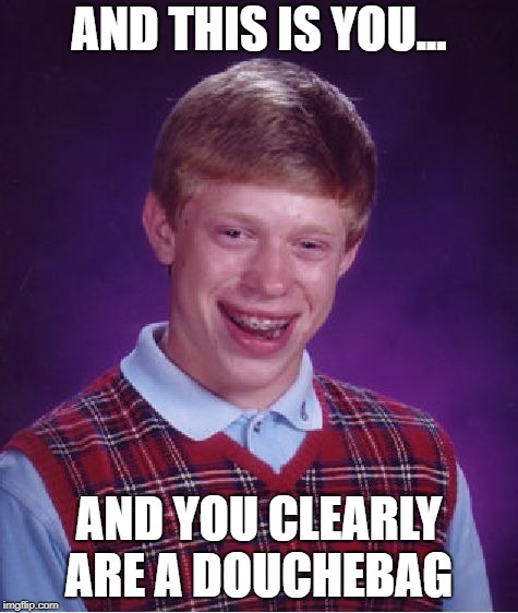 Bad Luck Brian | AND THIS IS YOU... AND YOU CLEARLY ARE A DOUCHEBAG | image tagged in memes,bad luck brian | made w/ Imgflip meme maker