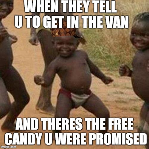 Third World Success Kid | WHEN THEY TELL U TO GET IN THE VAN; AND THERES THE FREE CANDY U WERE PROMISED | image tagged in memes,third world success kid,scumbag | made w/ Imgflip meme maker