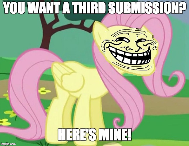 You know, laziness! | YOU WANT A THIRD SUBMISSION? HERE'S MINE! | image tagged in fluttertroll,memes,submissions,my little pony meme week,xanderbrony | made w/ Imgflip meme maker