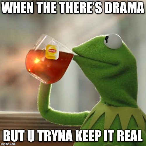 But That's None Of My Business | WHEN THE THERE’S DRAMA; BUT U TRYNA KEEP IT REAL | image tagged in memes,but thats none of my business,kermit the frog | made w/ Imgflip meme maker