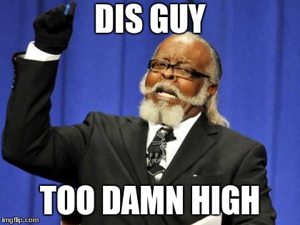 Too Damn High | DIS GUY; TOO DAMN HIGH | image tagged in memes,too damn high | made w/ Imgflip meme maker
