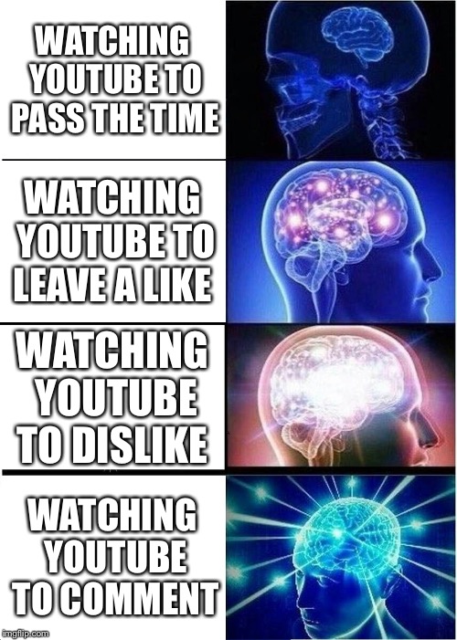 Expanding Brain | WATCHING YOUTUBE TO PASS THE TIME; WATCHING YOUTUBE TO LEAVE A LIKE; WATCHING YOUTUBE TO DISLIKE; WATCHING YOUTUBE TO COMMENT | image tagged in memes,expanding brain | made w/ Imgflip meme maker
