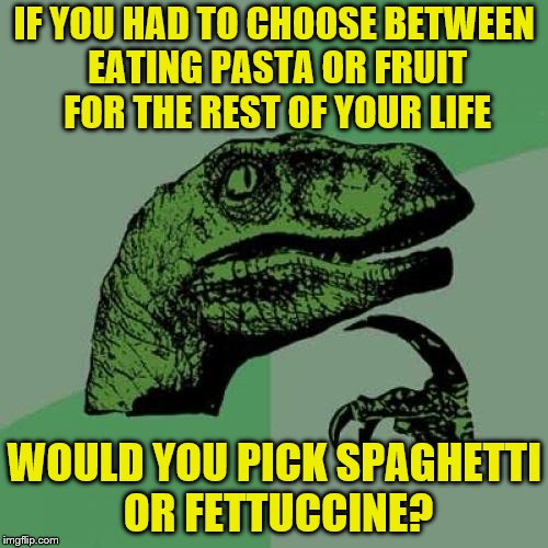 Carb overload | IF YOU HAD TO CHOOSE BETWEEN EATING PASTA OR FRUIT FOR THE REST OF YOUR LIFE; WOULD YOU PICK SPAGHETTI OR FETTUCCINE? | image tagged in memes,philosoraptor,pasta,fruit | made w/ Imgflip meme maker