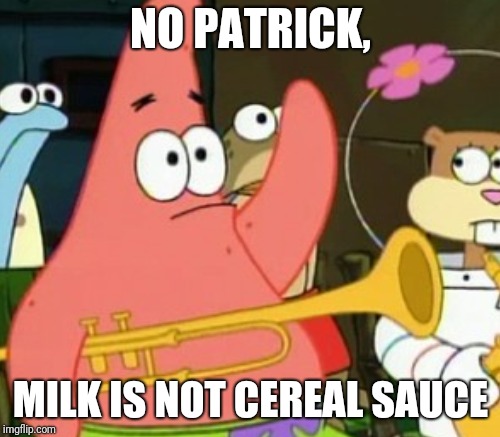 NO PATRICK, MILK IS NOT CEREAL SAUCE | made w/ Imgflip meme maker