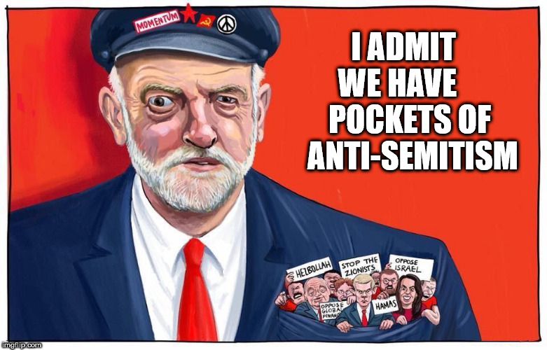 Corbyn anti-semitism | I ADMIT  WE HAVE     POCKETS OF  ANTI-SEMITISM | image tagged in corbyn anti-semitism,corbyn eww,party of hate,communist socialist,anti royal,mcdonnell | made w/ Imgflip meme maker