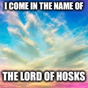 Heaven | I COME IN THE NAME OF; THE LORD OF HOSKS | image tagged in heaven | made w/ Imgflip meme maker