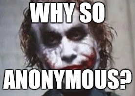 joker is not amused | WHY SO ANONYMOUS? | image tagged in joker is not amused | made w/ Imgflip meme maker