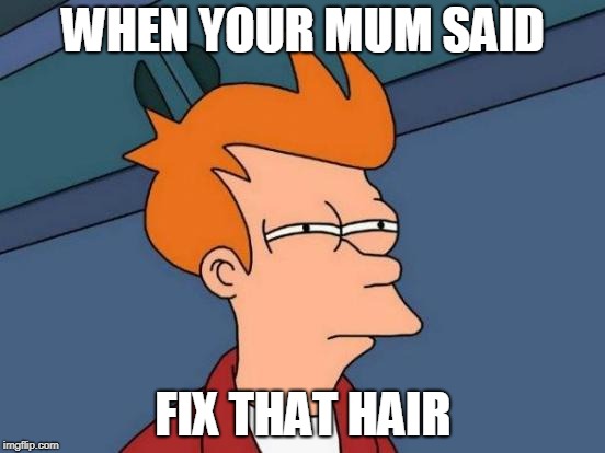 Futurama Fry | WHEN YOUR MUM SAID; FIX THAT HAIR | image tagged in memes,futurama fry | made w/ Imgflip meme maker