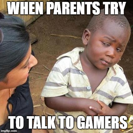 Third World Skeptical Kid | WHEN PARENTS TRY; TO TALK TO GAMERS | image tagged in memes,third world skeptical kid | made w/ Imgflip meme maker