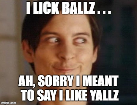 Spiderman Peter Parker | I LICK BALLZ . . . AH, SORRY I MEANT TO SAY I LIKE YALLZ | image tagged in memes,spiderman peter parker | made w/ Imgflip meme maker