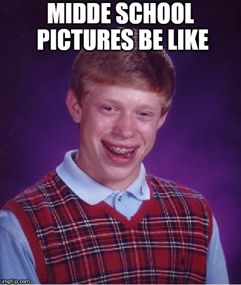 Bad Luck Brian | MIDDE SCHOOL PICTURES BE LIKE | image tagged in memes,bad luck brian | made w/ Imgflip meme maker