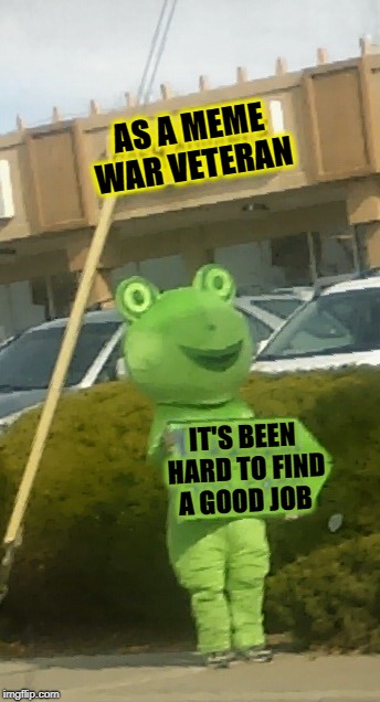 AS A MEME WAR VETERAN IT'S BEEN HARD TO FIND A GOOD JOB | made w/ Imgflip meme maker