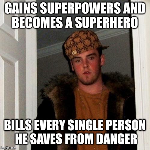 “Putting out a blazing fire AND taking your whole family out of there? That will be $200.00.” | GAINS SUPERPOWERS AND BECOMES A SUPERHERO; BILLS EVERY SINGLE PERSON HE SAVES FROM DANGER | image tagged in memes,scumbag steve | made w/ Imgflip meme maker