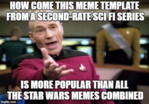 Picard Wtf Meme | HOW COME THIS MEME TEMPLATE FROM A SECOND-RATE SCI FI SERIES; IS MORE POPULAR THAN ALL THE STAR WARS MEMES COMBINED | image tagged in memes,picard wtf | made w/ Imgflip meme maker