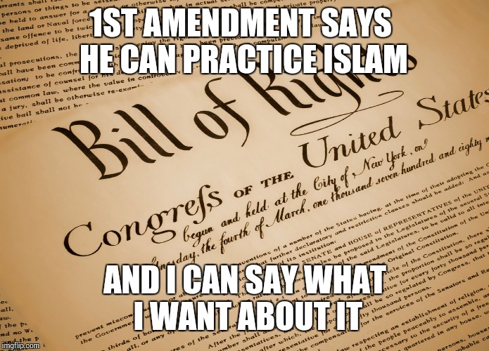 Bill of Rights | 1ST AMENDMENT SAYS HE CAN PRACTICE ISLAM AND I CAN SAY WHAT I WANT ABOUT IT | image tagged in bill of rights | made w/ Imgflip meme maker