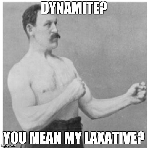 Overly Manly Man | DYNAMITE? YOU MEAN MY LAXATIVE? | image tagged in memes,overly manly man | made w/ Imgflip meme maker