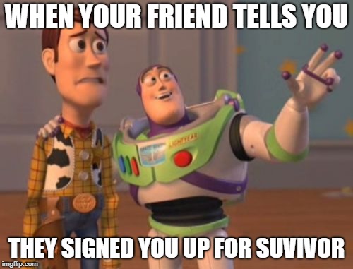 toy story | WHEN YOUR FRIEND TELLS YOU; THEY SIGNED YOU UP FOR SUVIVOR | image tagged in memes,x x everywhere | made w/ Imgflip meme maker