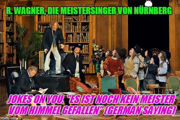 R. WAGNER, DIE MEISTERSINGER VON NÜRNBERG JOKES ON YOU. "ES IST NOCH KEIN MEISTER VOM HIMMEL GEFALLEN" (GERMAN SAYING) | made w/ Imgflip meme maker