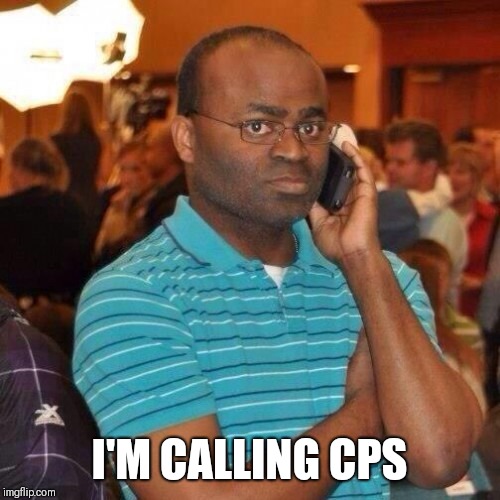 Black guy on phone | I'M CALLING CPS | image tagged in black guy on phone | made w/ Imgflip meme maker