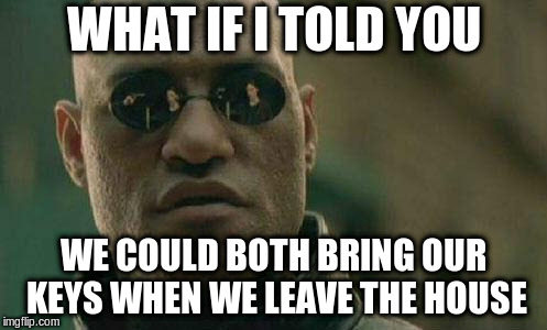 what if I told you  | WHAT IF I TOLD YOU; WE COULD BOTH BRING OUR KEYS WHEN WE LEAVE THE HOUSE | image tagged in what if i told you,AdviceAnimals | made w/ Imgflip meme maker