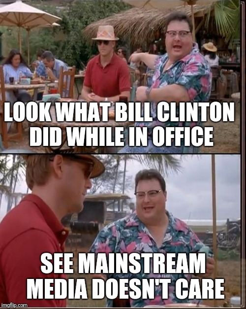 LOOK WHAT BILL CLINTON DID WHILE IN OFFICE SEE MAINSTREAM MEDIA DOESN'T CARE | made w/ Imgflip meme maker